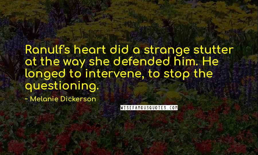 Melanie Dickerson quotes: Ranulf's heart did a strange stutter at the way she defended him. He longed to intervene, to stop the questioning. Melanie Dickerson quotes: Ranulf's heart did a strange stutter at the way she defended him. He longed to intervene, to stop the questioning.