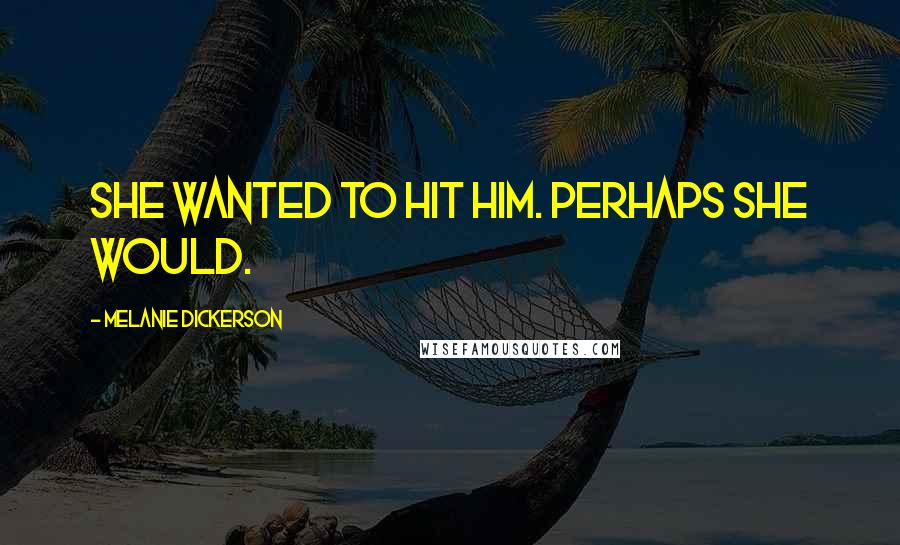 Melanie Dickerson quotes: She wanted to hit him. Perhaps she would.