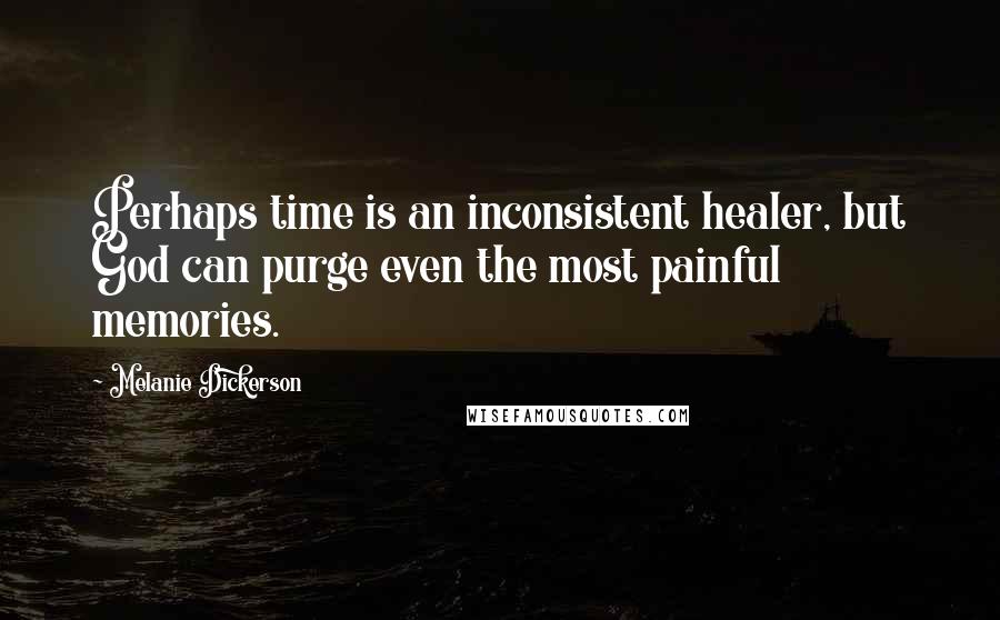 Melanie Dickerson quotes: Perhaps time is an inconsistent healer, but God can purge even the most painful memories.