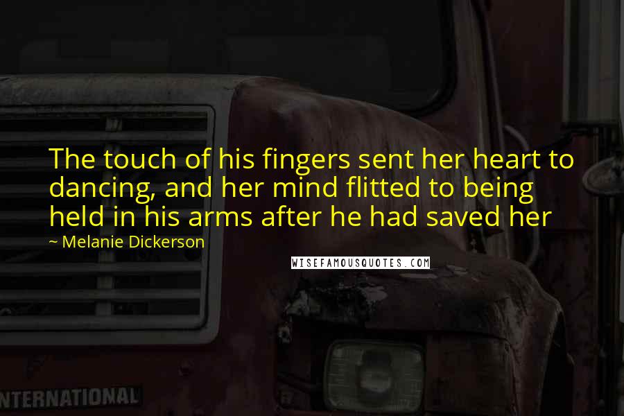 Melanie Dickerson quotes: The touch of his fingers sent her heart to dancing, and her mind flitted to being held in his arms after he had saved her