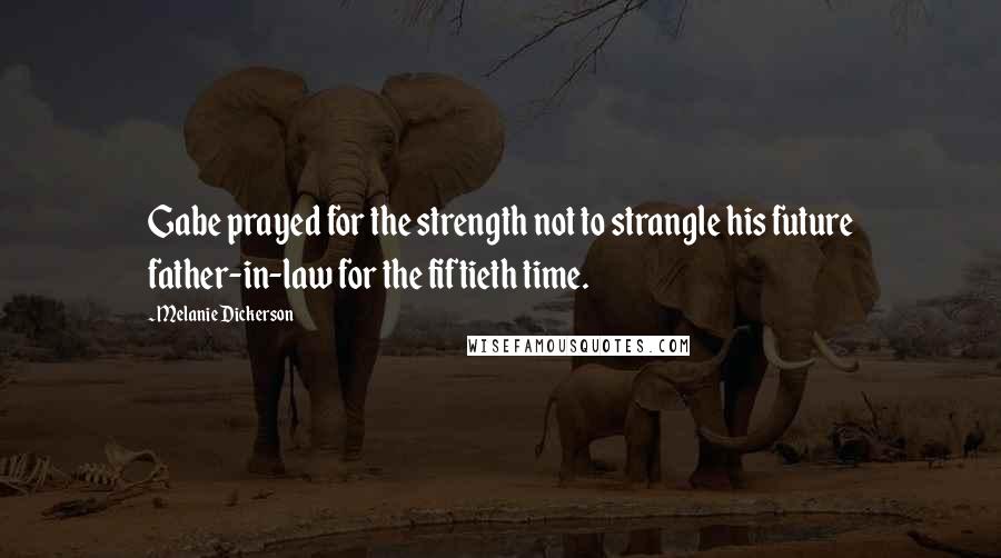 Melanie Dickerson quotes: Gabe prayed for the strength not to strangle his future father-in-law for the fiftieth time.