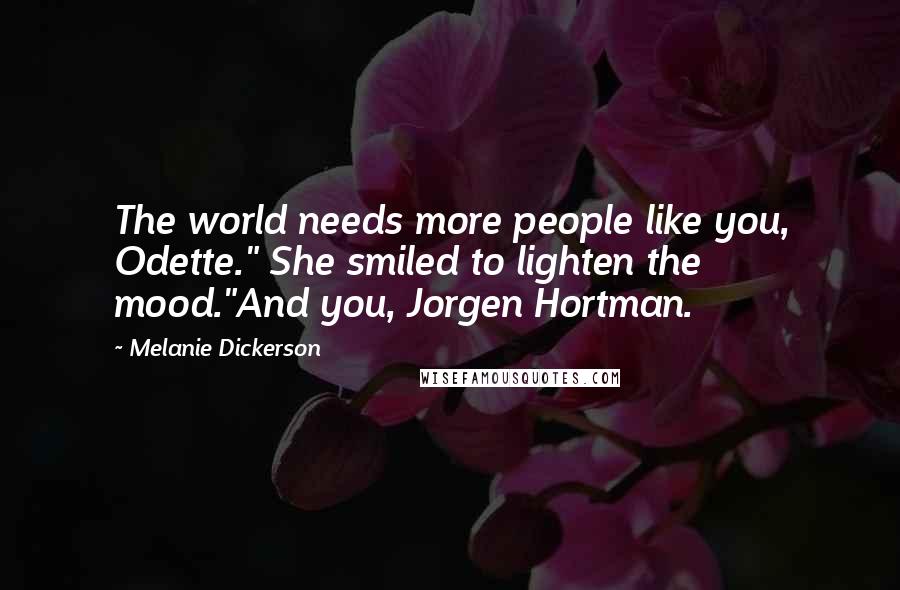 Melanie Dickerson quotes: The world needs more people like you, Odette." She smiled to lighten the mood."And you, Jorgen Hortman.