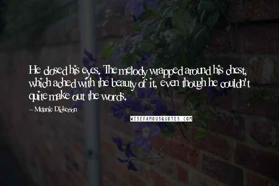 Melanie Dickerson quotes: He closed his eyes. The melody wrapped around his chest, which ached with the beauty of it, even though he couldn't quite make out the words.