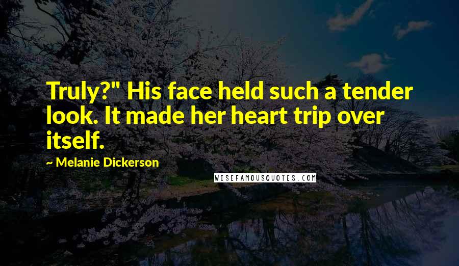 Melanie Dickerson quotes: Truly?" His face held such a tender look. It made her heart trip over itself.