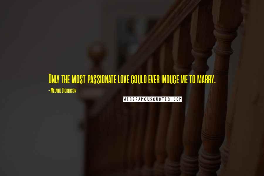 Melanie Dickerson quotes: Only the most passionate love could ever induce me to marry.