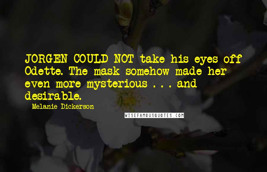 Melanie Dickerson quotes: JORGEN COULD NOT take his eyes off Odette. The mask somehow made her even more mysterious . . . and desirable.
