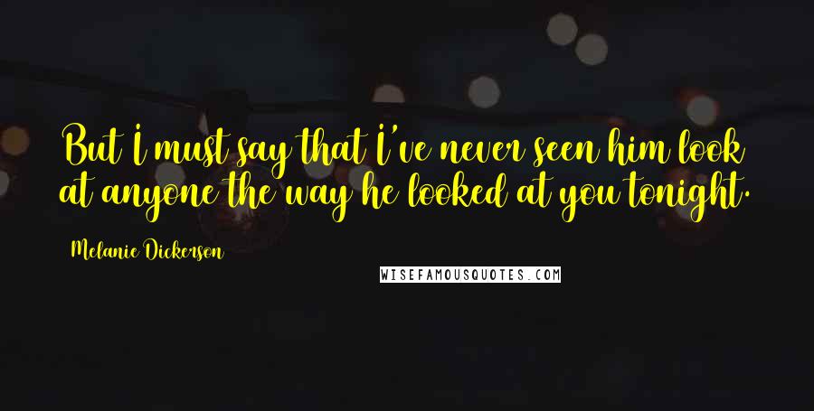 Melanie Dickerson quotes: But I must say that I've never seen him look at anyone the way he looked at you tonight.