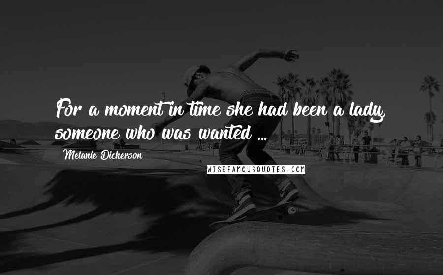 Melanie Dickerson quotes: For a moment in time she had been a lady, someone who was wanted ...