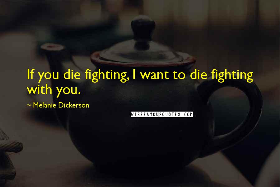 Melanie Dickerson quotes: If you die fighting, I want to die fighting with you.