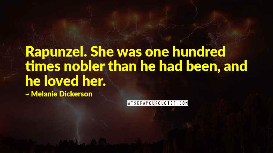 Melanie Dickerson quotes: Rapunzel. She was one hundred times nobler than he had been, and he loved her.