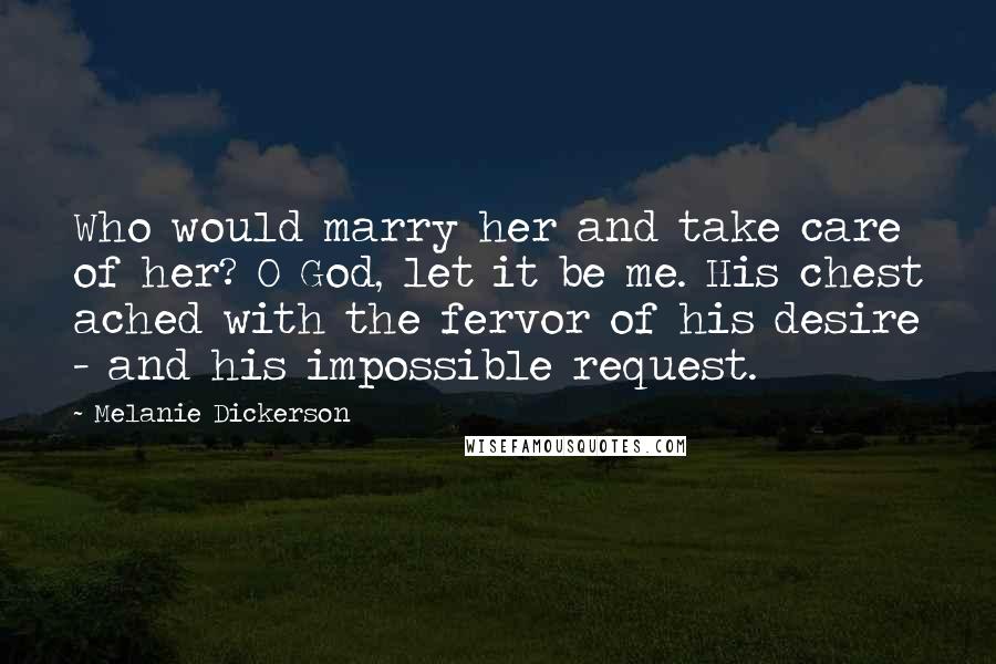Melanie Dickerson quotes: Who would marry her and take care of her? O God, let it be me. His chest ached with the fervor of his desire - and his impossible request.