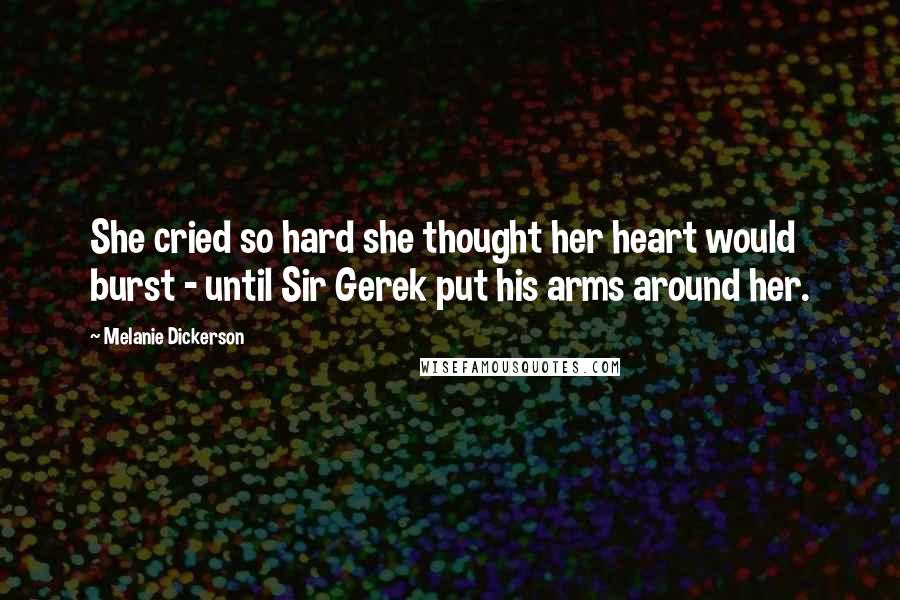 Melanie Dickerson quotes: She cried so hard she thought her heart would burst - until Sir Gerek put his arms around her.