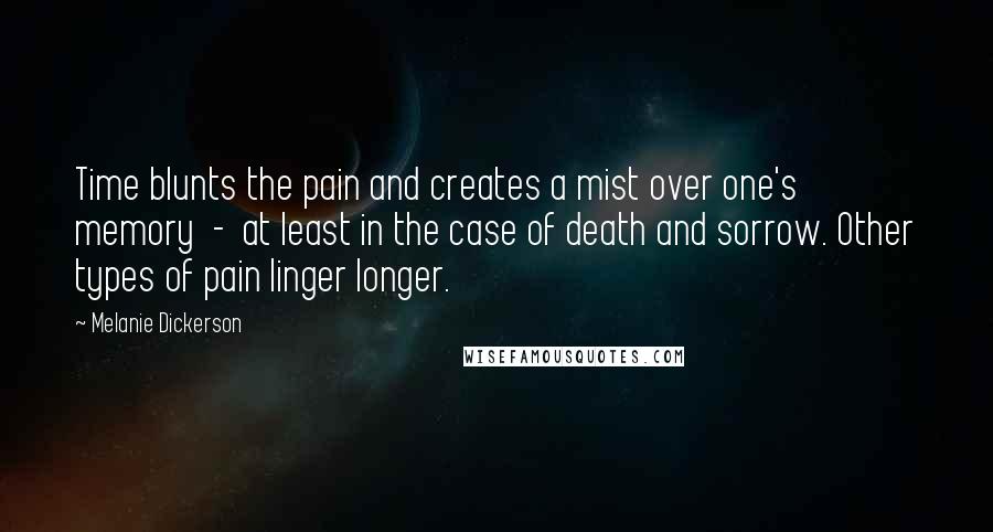 Melanie Dickerson quotes: Time blunts the pain and creates a mist over one's memory - at least in the case of death and sorrow. Other types of pain linger longer.