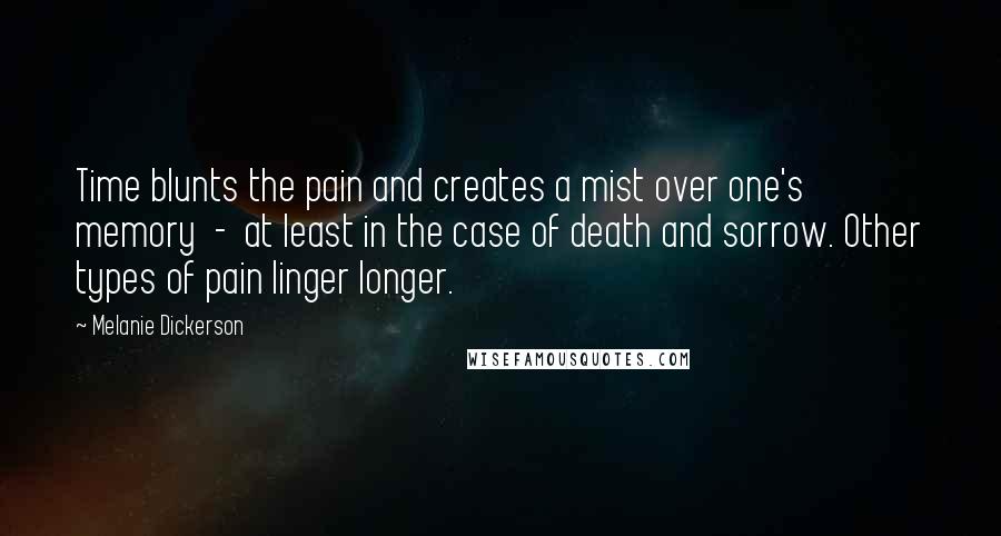 Melanie Dickerson quotes: Time blunts the pain and creates a mist over one's memory - at least in the case of death and sorrow. Other types of pain linger longer. Melanie Dickerson quotes: Time blunts the pain and creates a mist over one's memory - at least in the case of death and sorrow. Other types of pain linger longer.
