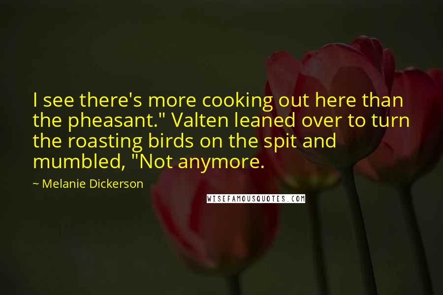 Melanie Dickerson quotes: I see there's more cooking out here than the pheasant." Valten leaned over to turn the roasting birds on the spit and mumbled, "Not anymore.