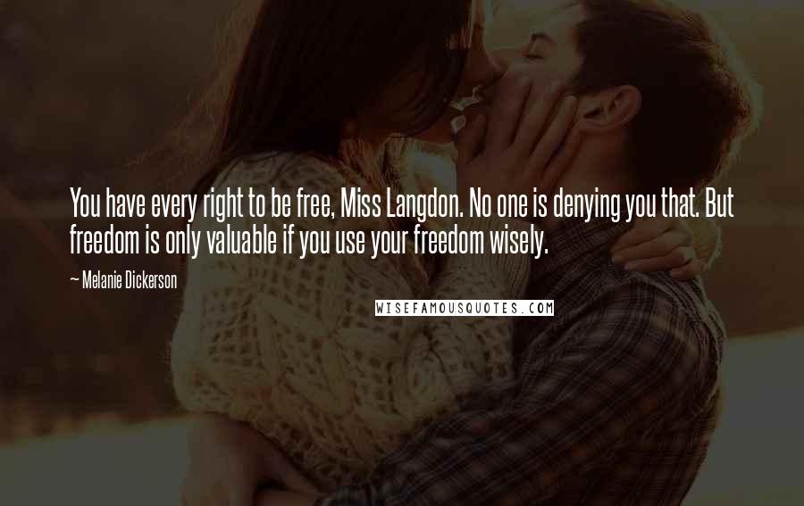 Melanie Dickerson quotes: You have every right to be free, Miss Langdon. No one is denying you that. But freedom is only valuable if you use your freedom wisely.