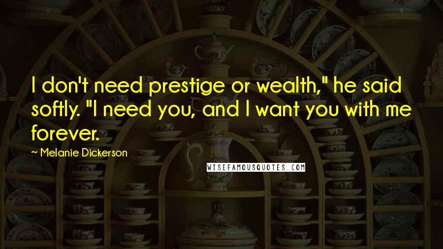 Melanie Dickerson quotes: I don't need prestige or wealth," he said softly. "I need you, and I want you with me forever.