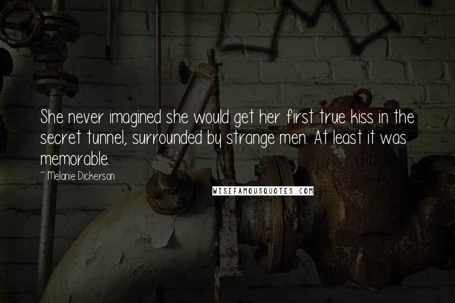 Melanie Dickerson quotes: She never imagined she would get her first true kiss in the secret tunnel, surrounded by strange men. At least it was memorable.