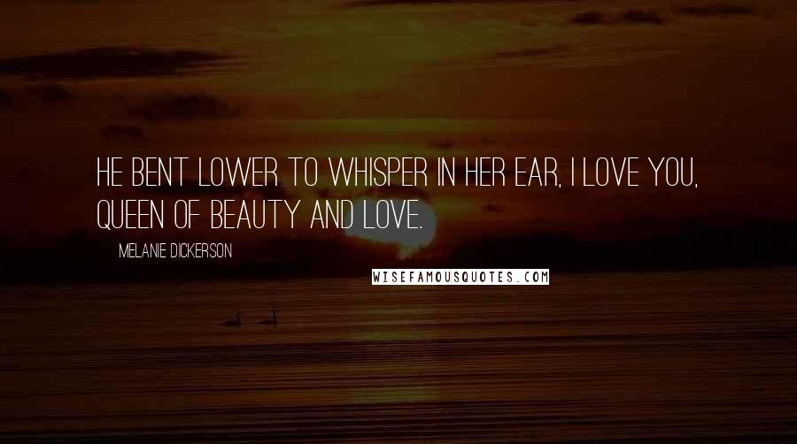 Melanie Dickerson quotes: He bent lower to whisper in her ear, I love you, queen of beauty and love.