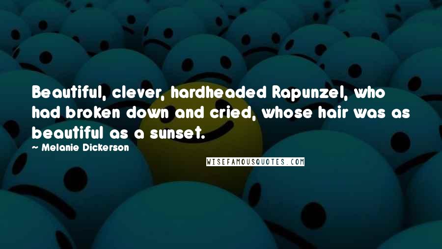 Melanie Dickerson quotes: Beautiful, clever, hardheaded Rapunzel, who had broken down and cried, whose hair was as beautiful as a sunset.