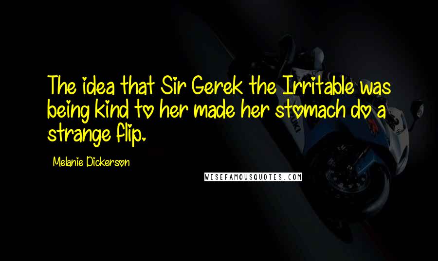 Melanie Dickerson quotes: The idea that Sir Gerek the Irritable was being kind to her made her stomach do a strange flip.