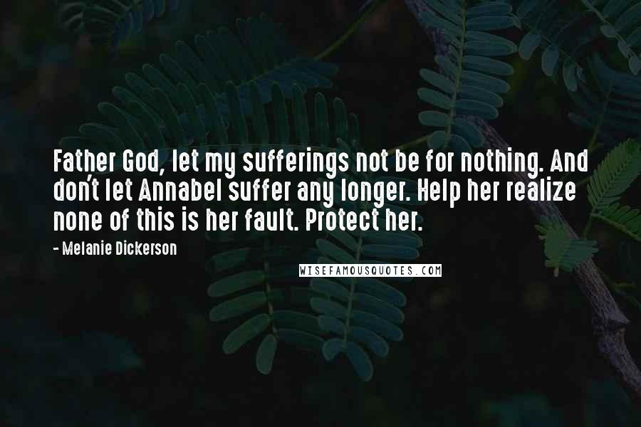 Melanie Dickerson quotes: Father God, let my sufferings not be for nothing. And don't let Annabel suffer any longer. Help her realize none of this is her fault. Protect her.