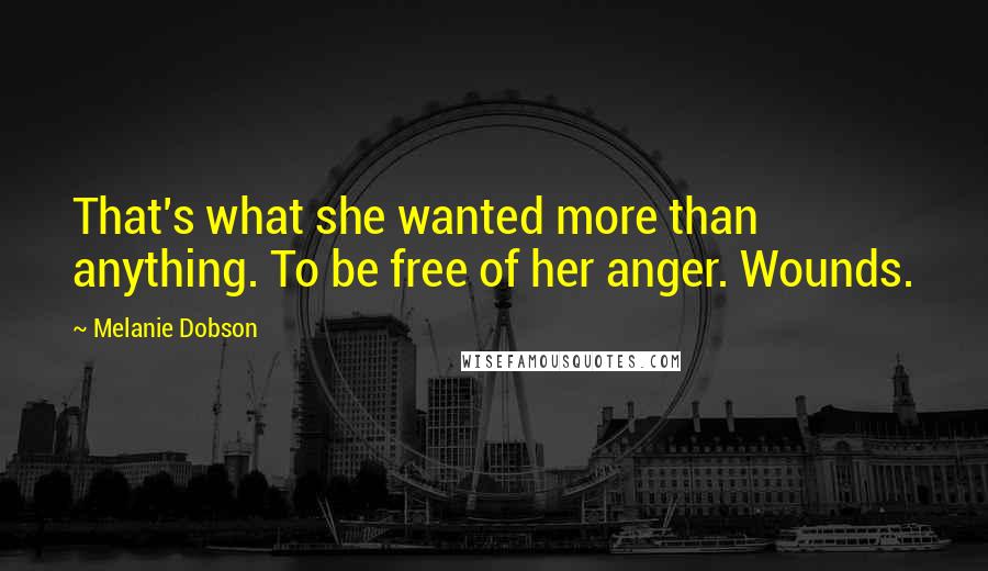 Melanie Dobson quotes: That's what she wanted more than anything. To be free of her anger. Wounds.