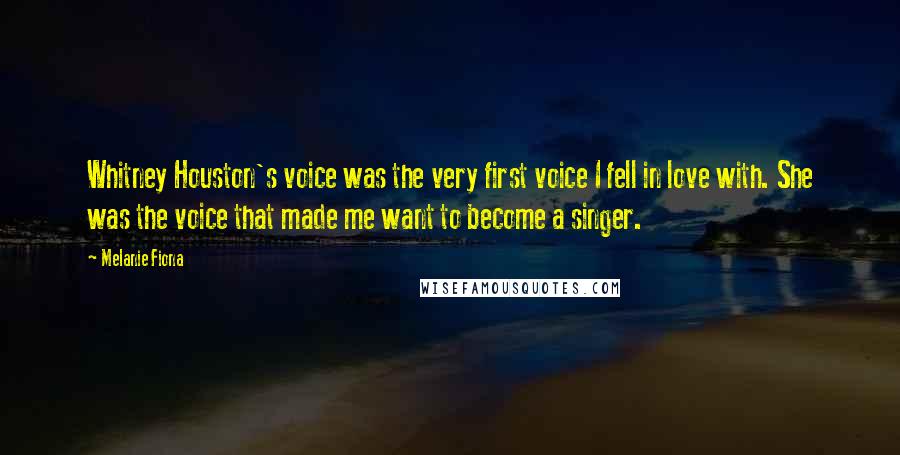 Melanie Fiona quotes: Whitney Houston's voice was the very first voice I fell in love with. She was the voice that made me want to become a singer.