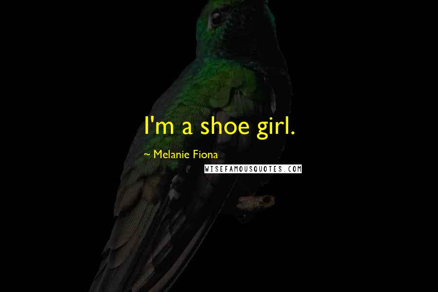 Melanie Fiona quotes: I'm a shoe girl.
