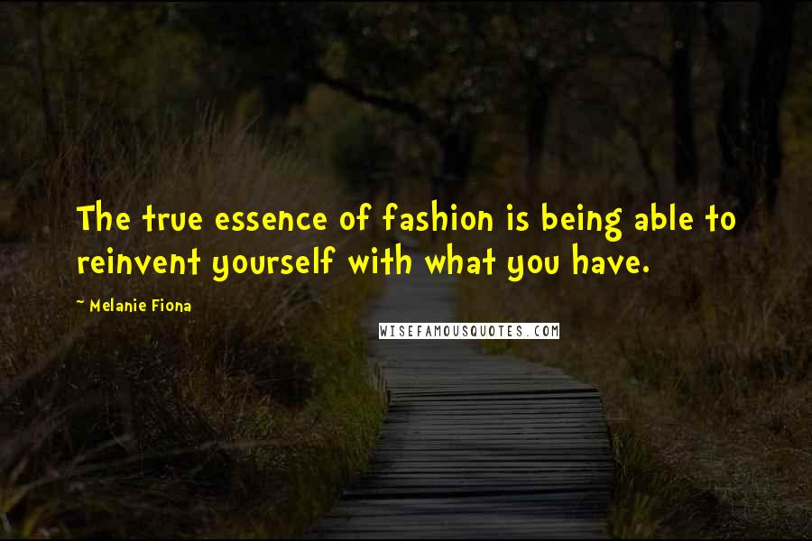 Melanie Fiona quotes: The true essence of fashion is being able to reinvent yourself with what you have.