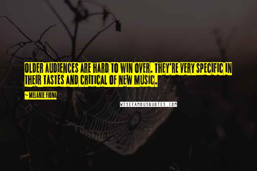 Melanie Fiona quotes: Older audiences are hard to win over. They're very specific in their tastes and critical of new music.