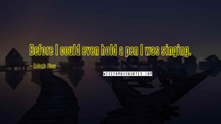 Melanie Fiona quotes: Before I could even hold a pen I was singing.