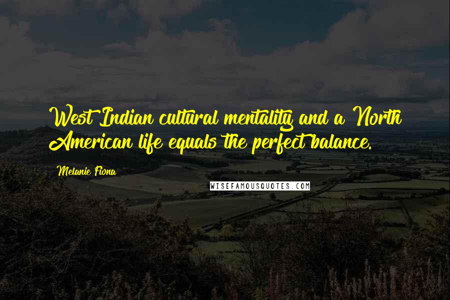 Melanie Fiona quotes: West Indian cultural mentality and a North American life equals the perfect balance.