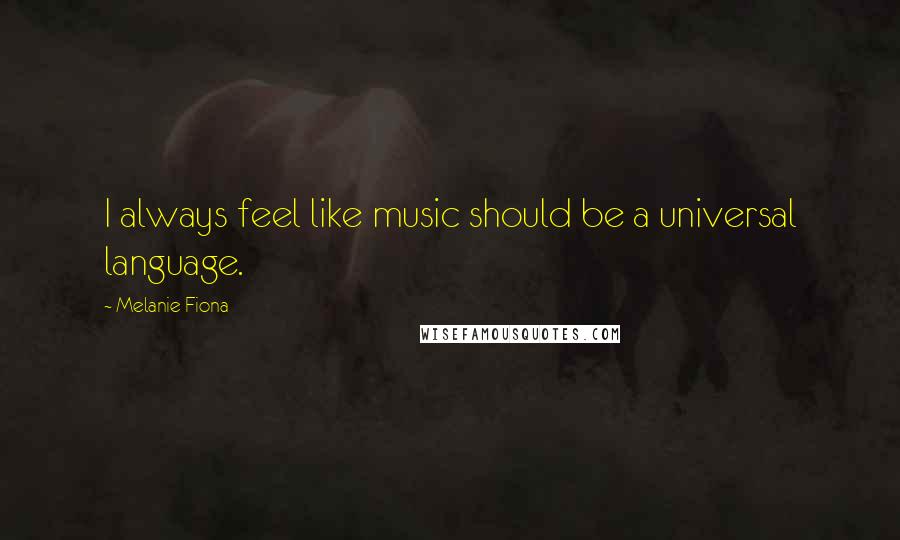 Melanie Fiona quotes: I always feel like music should be a universal language.