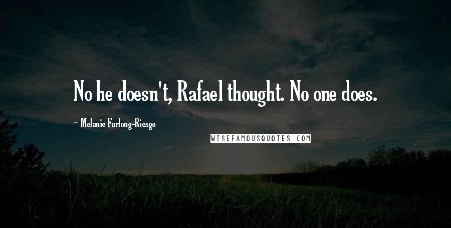 Melanie Furlong-Riesgo quotes: No he doesn't, Rafael thought. No one does.