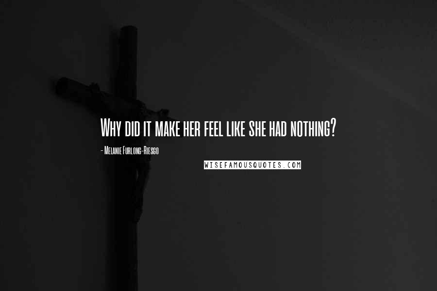 Melanie Furlong-Riesgo quotes: Why did it make her feel like she had nothing?