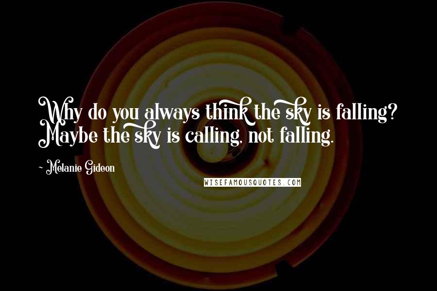 Melanie Gideon quotes: Why do you always think the sky is falling? Maybe the sky is calling, not falling.