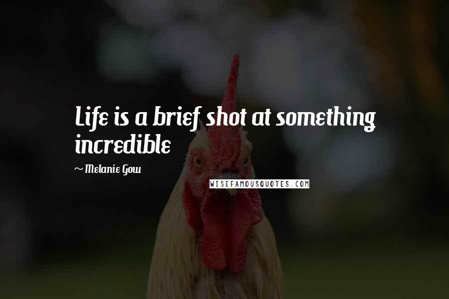 Melanie Gow quotes: Life is a brief shot at something incredible