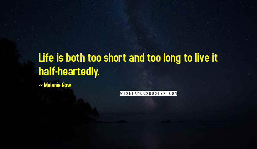 Melanie Gow quotes: Life is both too short and too long to live it half-heartedly.