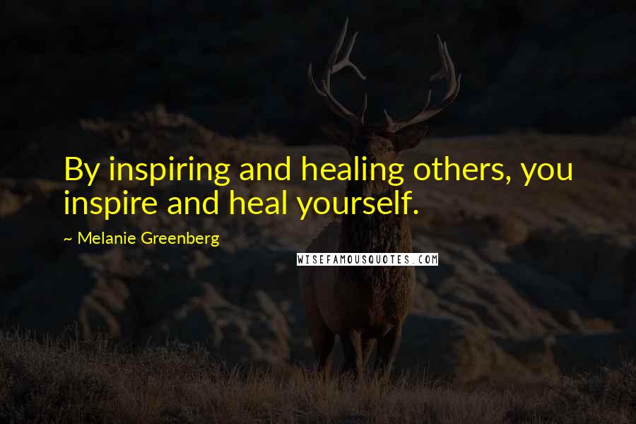 Melanie Greenberg quotes: By inspiring and healing others, you inspire and heal yourself.