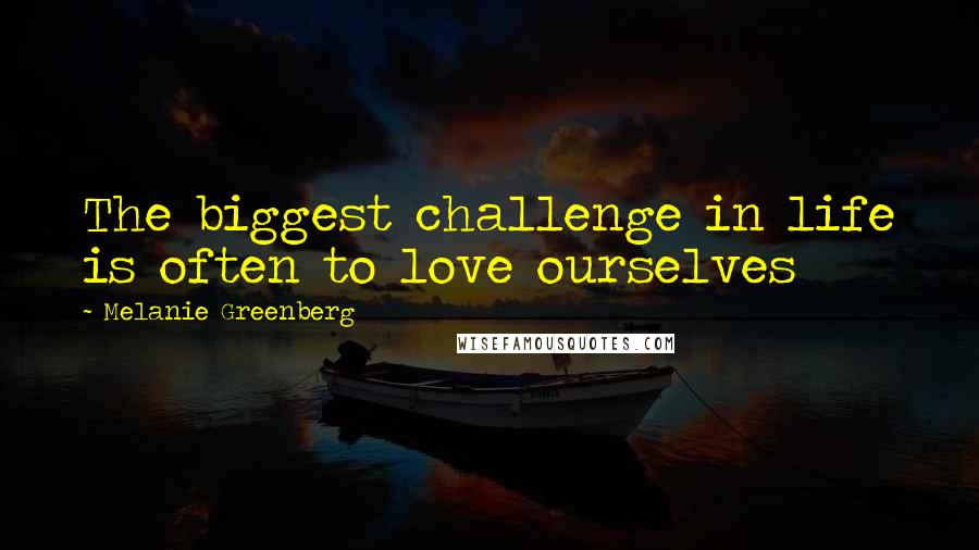 Melanie Greenberg quotes: The biggest challenge in life is often to love ourselves