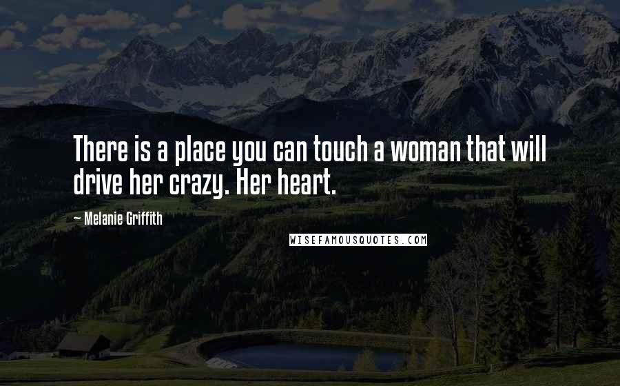 Melanie Griffith quotes: There is a place you can touch a woman that will drive her crazy. Her heart.