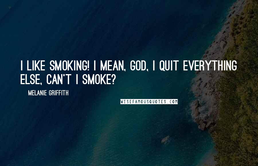 Melanie Griffith quotes: I like smoking! I mean, God, I quit everything else, can't I smoke?