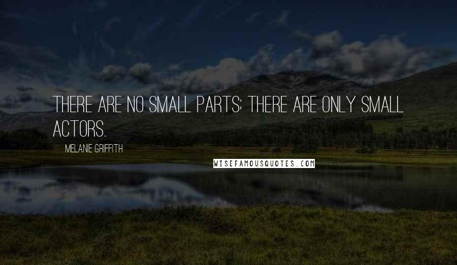 Melanie Griffith quotes: There are no small parts; there are only small actors.