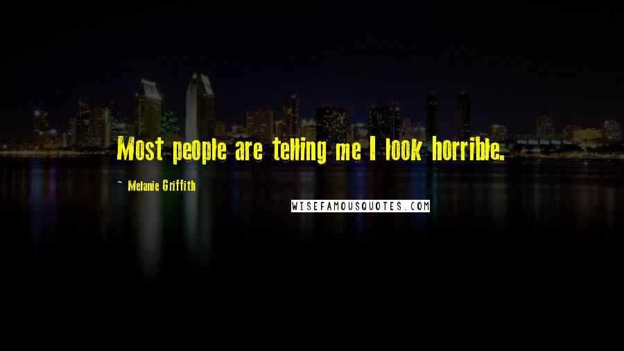 Melanie Griffith quotes: Most people are telling me I look horrible.