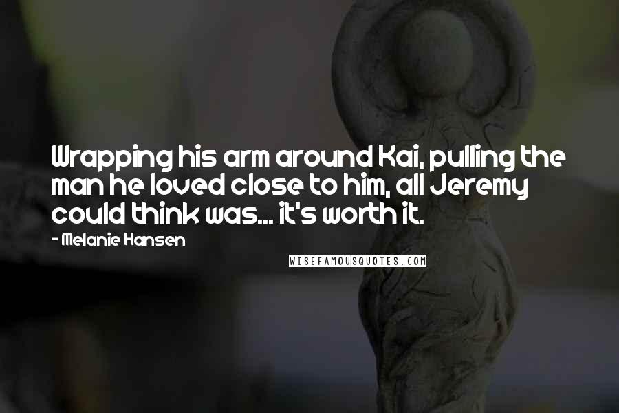 Melanie Hansen quotes: Wrapping his arm around Kai, pulling the man he loved close to him, all Jeremy could think was... it's worth it.