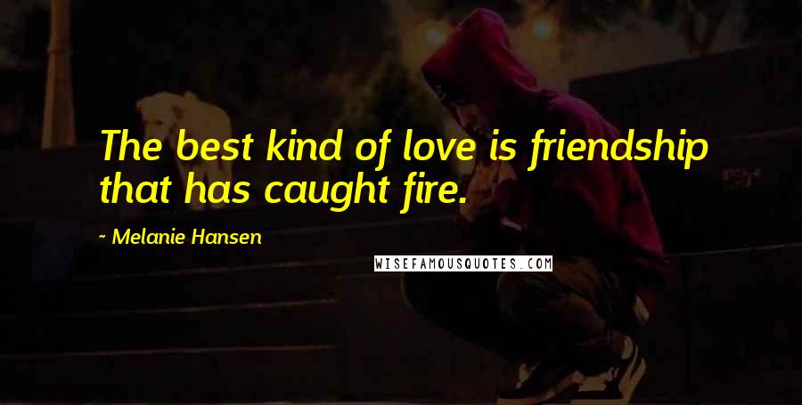 Melanie Hansen quotes: The best kind of love is friendship that has caught fire.