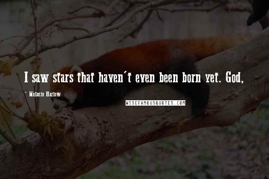 Melanie Harlow quotes: I saw stars that haven't even been born yet. God,