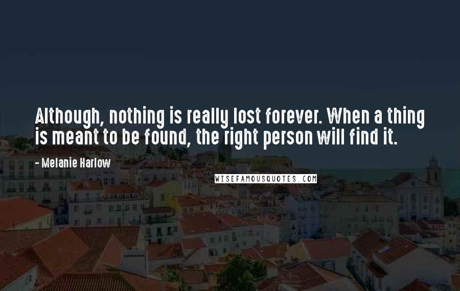 Melanie Harlow quotes: Although, nothing is really lost forever. When a thing is meant to be found, the right person will find it.