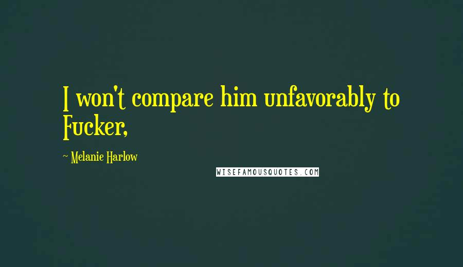 Melanie Harlow quotes: I won't compare him unfavorably to Fucker,